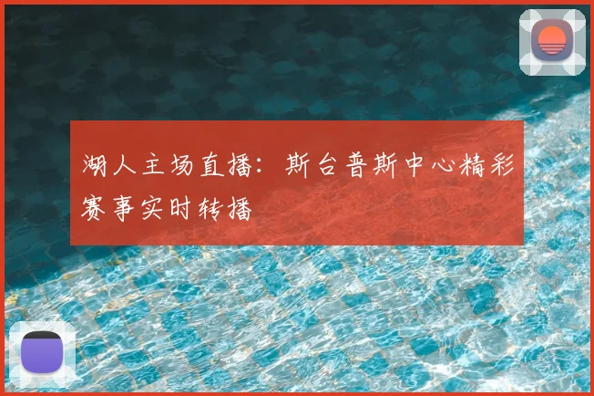 湖人主场直播：斯台普斯中心精彩赛事实时转播